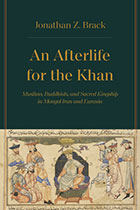 An Afterlife of the Khan: Muslims, Buddhists, and Sacred Kingship in Mongol Iran and Eurasia